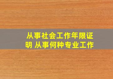 从事社会工作年限证明 从事何种专业工作